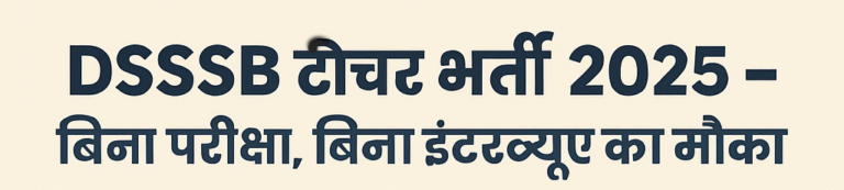 DSSSB टीचर भर्ती 2025: बिना परीक्षा, बिना इंटरव्यू का मौका